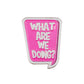 Logie Joe's Golf "What are we doing?" Speech Bubble pink pin features bold white text, making it a fun golf ball marker or accessory for any collection.